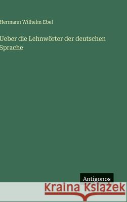 Ueber die Lehnw?rter der deutschen Sprache Hermann Wilhelm Ebel 9783563585238 Antigonos Verlag - książka