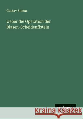 Ueber die Operation der Blasen-Scheidenfisteln Gustav Simon 9783388469188 Antigonos Verlag - książka