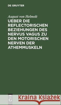 Ueber Die Reflectorischen Beziehungen Des Nervus Vagus Zu Den Motorischen Nerven Der Athemmuskeln Helmolt, August Von 9783112431856 de Gruyter - książka