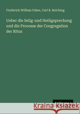 Ueber die Selig-und Heiligsprechung und die Processe der Congregation der Ritus Frederick William Faber Carl B. Reiching 9783388468433 Antigonos Verlag - książka