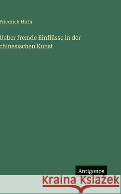 Ueber fremde Einfl?sse in der chinesischen Kunst Friedrich Hirth 9783563967386 Antigonos Verlag - książka