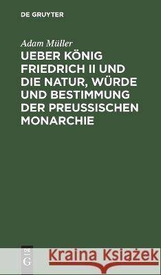 Ueber König Friedrich II und die Natur, Würde und Bestimmung der Preussischen Monarchie Adam Müller 9783112629796 De Gruyter - książka