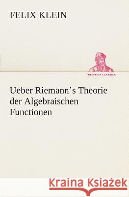 Ueber Riemann's Theorie der Algebraischen Functionen Felix Klein 9783849546243 Tredition Classics - książka