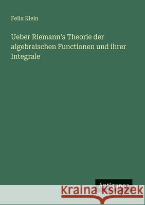 Ueber Riemann's Theorie der algebraischen Functionen und ihrer Integrale Felix Klein 9783563195284 Antigonos Verlag - książka