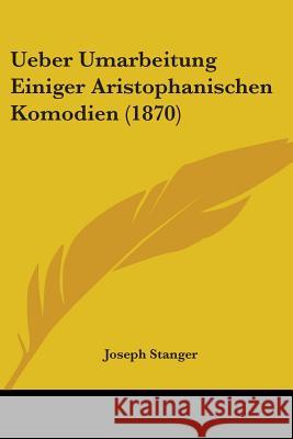 Ueber Umarbeitung Einiger Aristophanischen Komodien (1870) Joseph Stanger 9781437359251  - książka