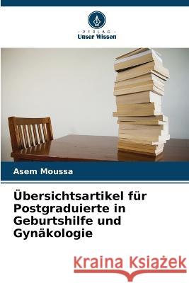 UEbersichtsartikel fur Postgraduierte in Geburtshilfe und Gynakologie Asem Moussa   9786206061403 Verlag Unser Wissen - książka