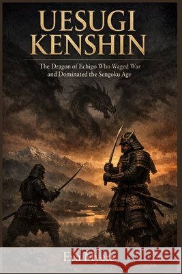 Uesugi Kenshin: The Dragon of Echigo Who Waged War and Dominated the Sengoku Age Myers, Eva 9798196793929 Independently Published - książka