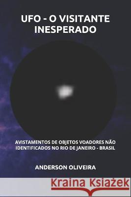 UFO - O Visitante Inesperado: Avistamentos de objetos voadores não identificados no Rio de Janeiro - Brasil Oliveira, Anderson 9781701929692 Independently Published - książka