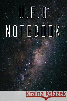 U.F.O Notebook: Record Instances of U.F.O's, Unidentified Flying Objects, Aliens, Entities, Spirits, Strange Creatures and other unkno U. F. O. Journals 9781073014408 Independently Published - książka