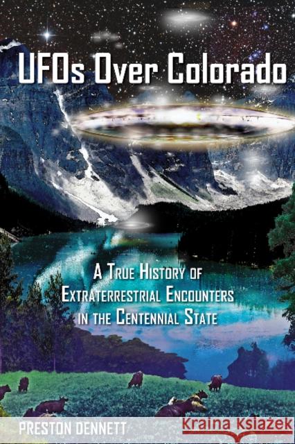 UFOs Over Colorado: A True History of Extraterrestrial Encounters in the Centennial State Preston Dennett 9780764354243 Schiffer Publishing - książka