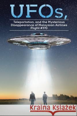 UFOs, Teleportation, and the Mysterious Disappearance of Malaysian Airlines Flight #370 Robert Iturralde 9781098023157 Christian Faith - książka