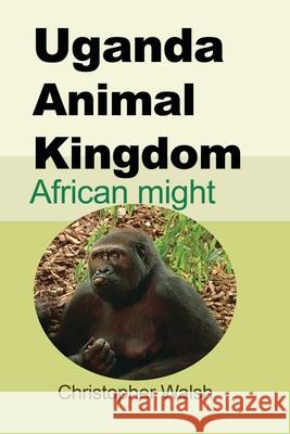 Uganda Animal Kingdom: African might Walsh, Christopher 9781715305314 Blurb - książka