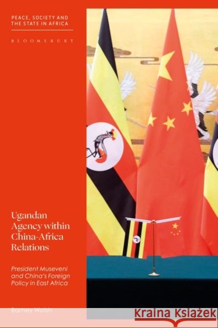 Ugandan Agency Within China-Africa Relations: President Museveni and China's Foreign Policy in East Africa Walsh, Barney 9781350255470 Bloomsbury Academic - książka