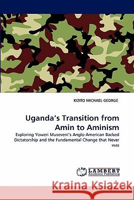 Uganda's Transition from Amin to Aminism Kizito Michael George 9783844331097 LAP Lambert Academic Publishing - książka