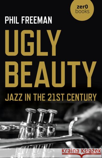 Ugly Beauty: Jazz in the 21st Century Philip Freeman 9781789046328 John Hunt Publishing - książka