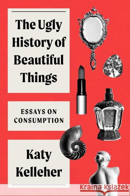 Ugly History of Beautiful Things: Essays on Desire and Consumption Katy Kelleher 9781982179359 Simon & Schuster - książka