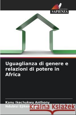 Uguaglianza di genere e relazioni di potere in Africa Kanu Ikechukwu Anthony Ndubisi Ejikemeuwa J O  9786205271759 Edizioni Sapienza - książka