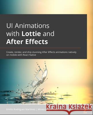 UI Animations with Lottie and After Effects: Create, render, and ship stunning animations natively on mobile with React Native Ruiz, Mireia Alegre 9781803243801 Packt Publishing Limited - książka