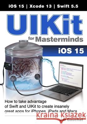 UIKit for Masterminds: How to take advantage of Swift and UIKit to create insanely great apps for iPhones, iPads, and Macs J. D. Gauchat 9781777978204 John D Gauchat - książka