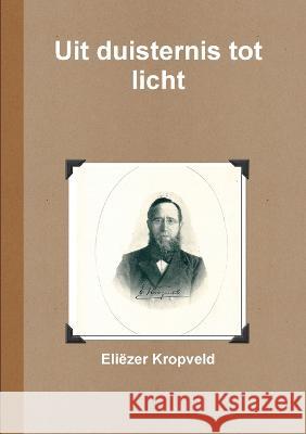 Uit duisternis tot licht Eliëzer Kropveld 9789082536614 Uitgeverij de Boekverkooper - książka