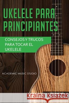 Ukelele para principiantes: Consejos y trucos para tocar el ukelele Academic Musi 9781913597351 Joiningthedotstv Limited - książka