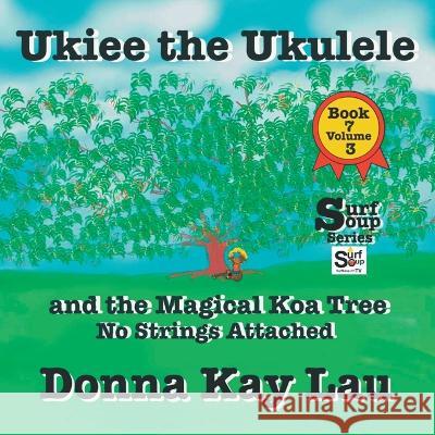 Ukiee the Ukulele: And the Magical Koa Tree No Strings Attached Book 7 Volume 3 Donna Kay Lau   9781956022582 Donna Kay Lau Studios-Art is On! In ProDUCKti - książka