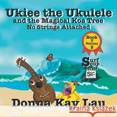 Ukiee the Ukulele: And the Magical Koa Tree No Strings Attached Book 7 Volume 5 Donna Kay Lau   9781956022605 Donna Kay Lau Studios-Art is On! In ProDUCKti - książka