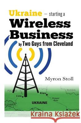 Ukraine, Starting a Wireless Business by Two Guys From Cleveland Stoll, Myron 9781541265516 Createspace Independent Publishing Platform - książka