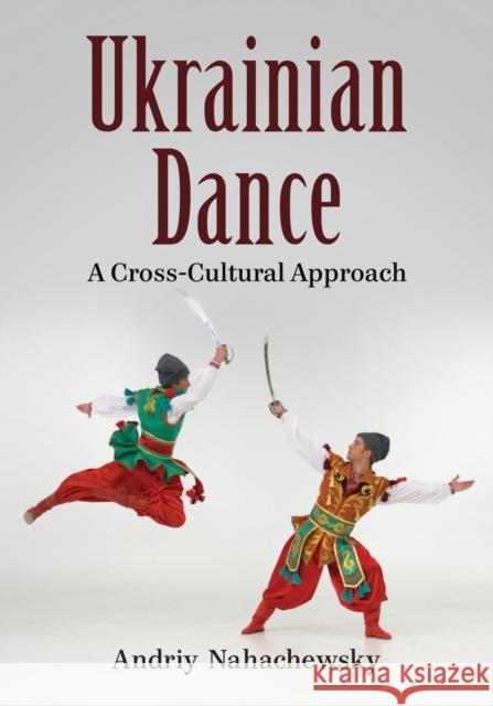 Ukrainian Dance: A Cross-Cultural Approach Nahachewsky, Andriy 9780786461684 McFarland & Company - książka