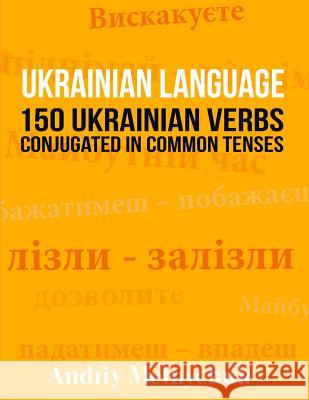 Ukrainian Language: 150 Ukrainian Verbs Conjugated in Common Tenses Andriy Melnychuk 9781523290703 Createspace Independent Publishing Platform - książka