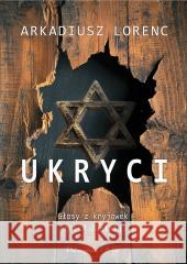 Ukryci. Głosy z kryjówek przed Zagładą Arkadiusz Lorenc 9788383910390 Prószyński i S-ka - książka