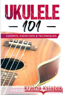 Ukulele 101: Chords, Exercises & Techniques Frederick Johnson 9781798449820 Independently Published - książka