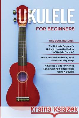 Ukulele for Beginners: 3 Books in 1-The Beginner's Guide to Learn the Realms of Ukulele+ Learn to Play the Ukulele, Read Music and Play Songs+ Guide for Playing Songs with Audio Recordings Peter F Sheldon 9781913842222 Greenwich Publishing Ltd - książka