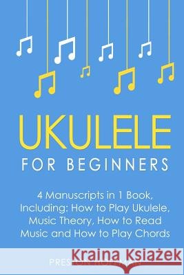 Ukulele: For Beginners - Bundle - The Only 4 Books You Need to Learn Ukulele Lessons, Ukulele Chords and How to Play Ukulele Mu Preston Hoffman 9781985149182 Createspace Independent Publishing Platform - książka