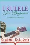 Ukulele for Beginners: Easy Chords and Exercises Adrian Gavinson 9781729276600 Independently Published