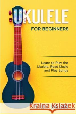 Ukulele for Beginners: Learn to Play the Ukulele, Read Music and Play Songs Peter F. Sheldon 9781913842185 Greenwich Publishing Ltd - książka