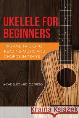 Ukulele for Beginners: Tips and Tricks to Reading Music and Chords in 7 Days Academic Music Studio 9781913597474 Joiningthedotstv Limited - książka