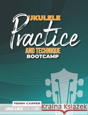 Ukulele Practice And Technique Bootcamp: Uke Like The Pros Terry Carter 9781735969251 Blinky Publishing - książka