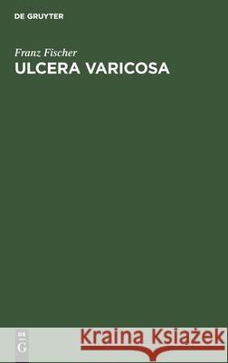 Ulcera Varicosa: Ihre Behandlung Mit Berücksichtigung Der Indikationsstellungen Fischer, Franz 9783112432556 de Gruyter - książka