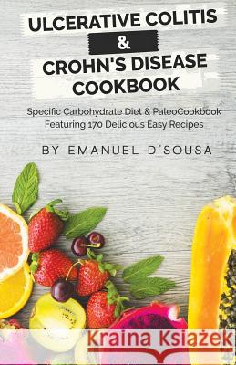 Ulcerative Colitis & Crohn's Disease Cookbook: Specific Carbohydrate Diet & Paleo Cookbook Featuring 170 Delicious Easy Recipes Emanuel D'Sousa 9781973881568 Createspace Independent Publishing Platform - książka