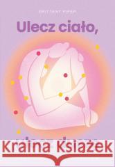 Ulecz ciało, ulecz duszę Brittany Piper 9788328737297 Muza - książka