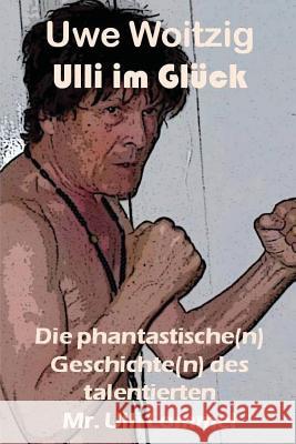 Ulli im Glück: Die phantastische(n) Geschichte(n) des talentierten Mr. Ulli Lommel Woitzig, Uwe 9781500750596 Createspace - książka