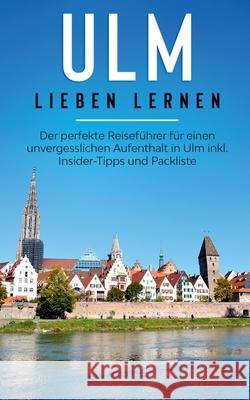 Ulm lieben lernen: Der perfekte Reiseführer für einen unvergesslichen Aufenthalt in Ulm inkl. Insider-Tipps und Packliste Maria Busemann 9783751966825 Books on Demand - książka