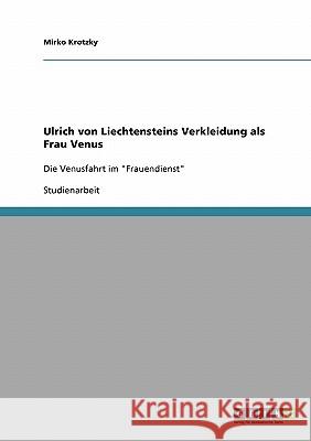 Ulrich von Liechtensteins Verkleidung als Frau Venus: Die Venusfahrt im Frauendienst Krotzky, Mirko 9783638668361 Grin Verlag - książka