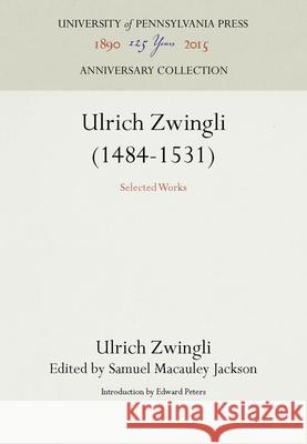 Ulrich Zwingli (1484-1531): Selected Works Ulrich Zwingli Samuel MacAuley Jackson Edward Peters 9780812276701 University of Pennsylvania Press - książka