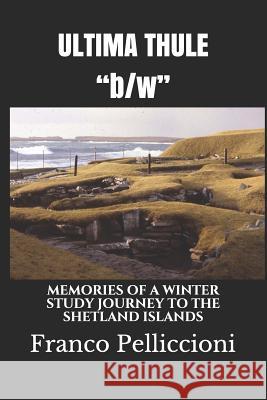 ULTIMA THULE b/w: Memories of a Winter Study Journey to the Shetland Islands Pelliccioni, Franco 9781094776682 Independently Published - książka