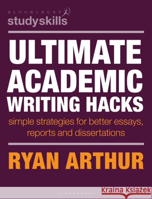 Ultimate Academic Writing Hacks: Simple Strategies for Better Essays, Reports and Dissertations Dr Ryan (Assistant Professor, University of Warwick, UK) Arthur 9781350517417 Bloomsbury Academic - książka
