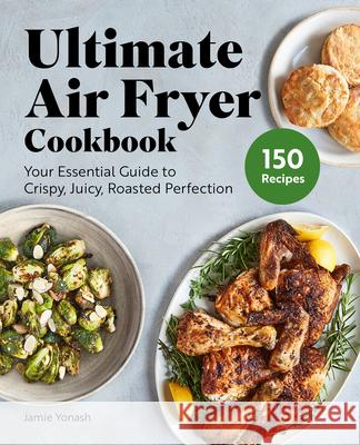 Ultimate Air Fryer Cookbook: Your Essential Guide to Crispy, Juicy, Roasted Perfection Yonash, Jamie 9781638786160 Rockridge Press - książka