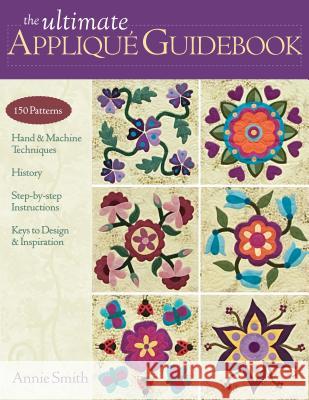 Ultimate Applique Guidebook-Print-on-Demand-Edition: 150 Patterns, Hand & Machine Techniques, History, Step-By-Step Instructions, Keys to Design & Ins Smith, Annie 9781607050056 C&T Publishing - książka