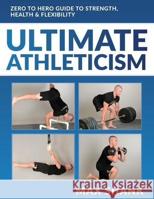 Ultimate Athleticism: Zero to Hero Guide to Strength, Health, & Flexibility Max Shank 9781508721444 Createspace - książka